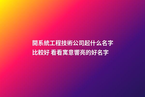 開系統工程技術公司起什么名字比較好 看看寓意響亮的好名字-第1張-公司起名-玄機派